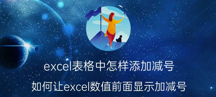 excel表格中怎样添加减号 如何让excel数值前面显示加减号？